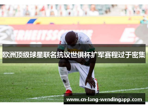 欧洲顶级球星联名抗议世俱杯扩军赛程过于密集 欧洲顶级球星联名抗议世俱杯扩军赛程过于密集