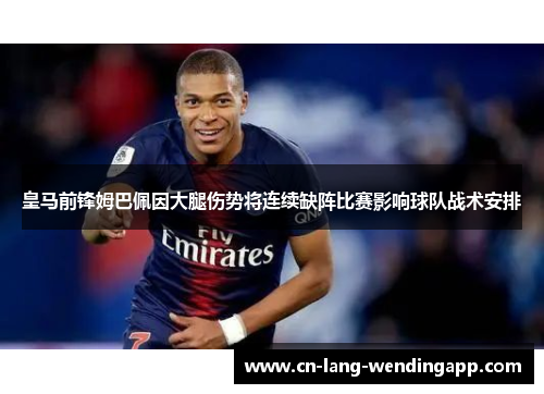 皇马前锋姆巴佩因大腿伤势将连续缺阵比赛影响球队战术安排