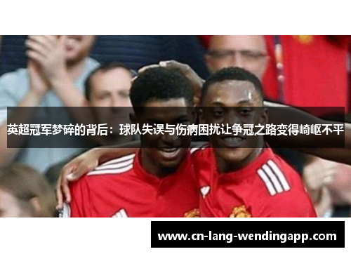英超冠军梦碎的背后：球队失误与伤病困扰让争冠之路变得崎岖不平
