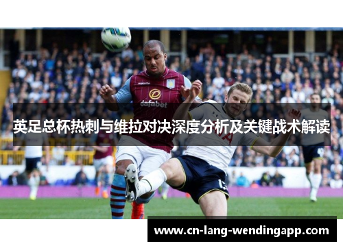 英足总杯热刺与维拉对决深度分析及关键战术解读