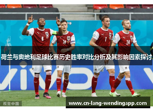 荷兰与奥地利足球比赛历史胜率对比分析及其影响因素探讨