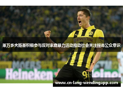 莱万多夫斯基积极参与反对家庭暴力活动推动社会关注提高公众意识