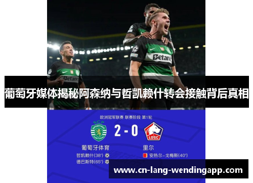 葡萄牙媒体揭秘阿森纳与哲凯赖什转会接触背后真相