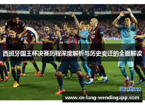 西班牙国王杯决赛历程深度解析与历史变迁的全面解读