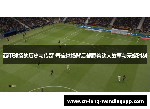 西甲球场的历史与传奇 每座球场背后都藏着动人故事与荣耀时刻