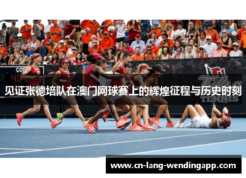 见证张德培队在澳门网球赛上的辉煌征程与历史时刻