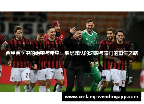 西甲赛季中的绝望与希望：底层球队的逆袭与豪门的重生之路
