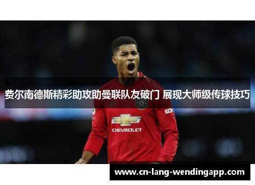 费尔南德斯精彩助攻助曼联队友破门 展现大师级传球技巧