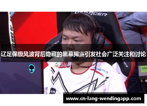 辽足保级风波背后隐藏的黑幕揭露引发社会广泛关注和讨论