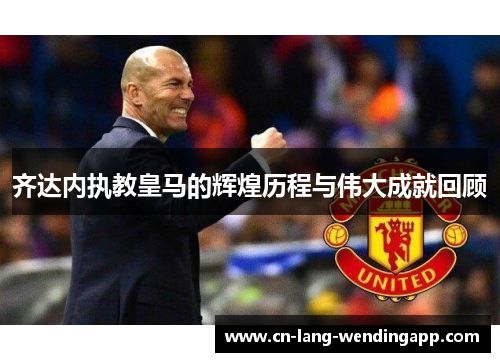 齐达内执教皇马的辉煌历程与伟大成就回顾