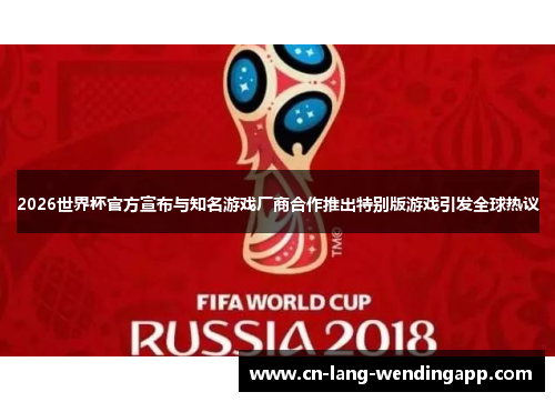 2026世界杯官方宣布与知名游戏厂商合作推出特别版游戏引发全球热议 2026世界杯官方宣布与知名游戏厂商合作推出特别版游戏引发全球热议