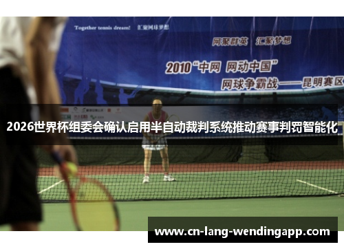 2026世界杯组委会确认启用半自动裁判系统推动赛事判罚智能化