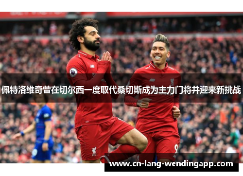 佩特洛维奇曾在切尔西一度取代桑切斯成为主力门将并迎来新挑战