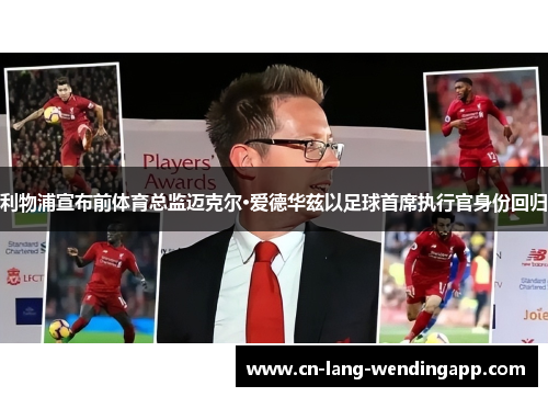 利物浦宣布前体育总监迈克尔·爱德华兹以足球首席执行官身份回归 利物浦宣布前体育总监迈克尔·爱德华兹以足球首席执行官身份回归