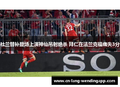 杜兰替补登场上演神仙吊射绝杀 拜仁在法兰克福痛失3分 杜兰替补登场上演神仙吊射绝杀 拜仁在法兰克福痛失3分
