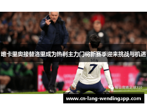 维卡里奥接替洛里成为热刺主力门将新赛季迎来挑战与机遇 维卡里奥接替洛里成为热刺主力门将新赛季迎来挑战与机遇