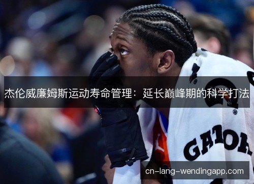 杰伦威廉姆斯运动寿命管理：延长巅峰期的科学打法