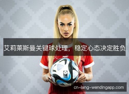 艾莉莱斯曼关键球处理，稳定心态决定胜负