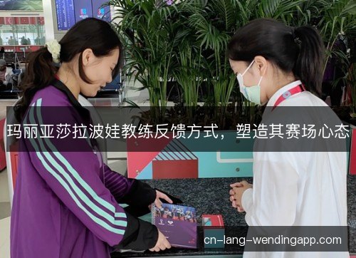玛丽亚莎拉波娃教练反馈方式,塑造其赛场心态 玛丽亚莎拉波娃教练反馈方式,塑造其赛场心态