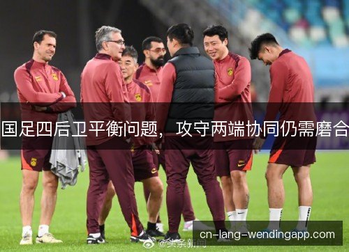国足四后卫平衡问题，攻守两端协同仍需磨合