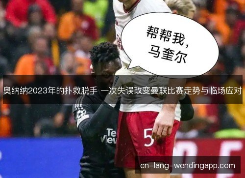奥纳纳2023年的扑救脱手 一次失误改变曼联比赛走势与临场应对 奥纳纳2023年的扑救脱手 一次失误改变曼联比赛走势与临场应对